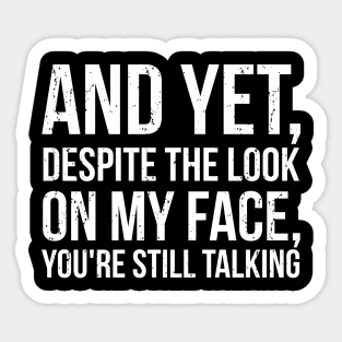 AND YET, DESPITE THE LOOK ON MY FACE, YOU'RE STILL TALKING Sticker